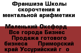 Франшиза Школы скорочтения и ментальной арифметики «Маленький Оксфорд» - Все города Бизнес » Продажа готового бизнеса   . Приморский край,Уссурийский г. о. 